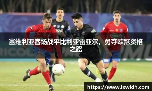 塞维利亚客场战平比利亚雷亚尔，勇夺欧冠资格之路