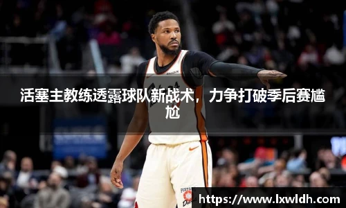 活塞主教练透露球队新战术，力争打破季后赛尴尬