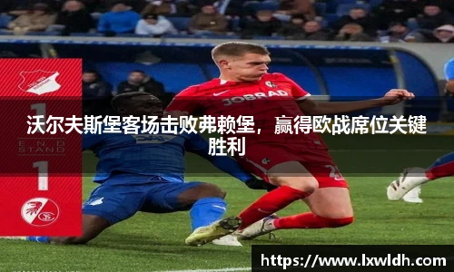 沃尔夫斯堡客场击败弗赖堡，赢得欧战席位关键胜利
