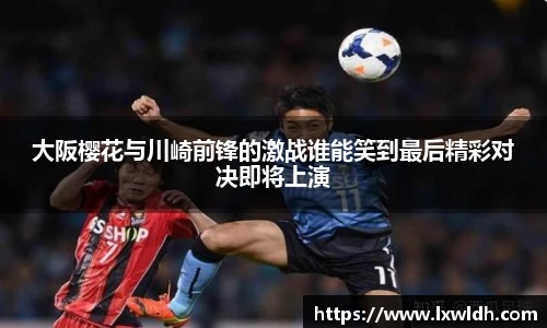 大阪樱花与川崎前锋的激战谁能笑到最后精彩对决即将上演
