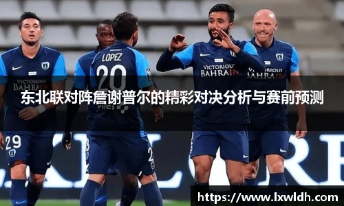 东北联对阵詹谢普尔的精彩对决分析与赛前预测