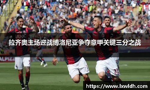 拉齐奥主场迎战博洛尼亚争夺意甲关键三分之战