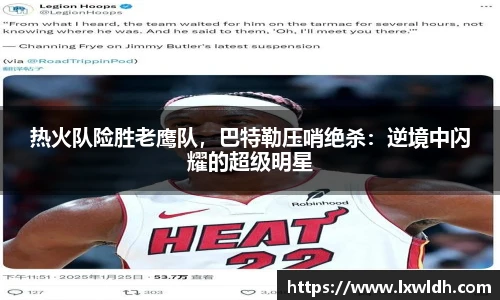 热火队险胜老鹰队，巴特勒压哨绝杀：逆境中闪耀的超级明星