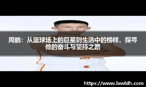 周鹏：从篮球场上的巨星到生活中的榜样，探寻他的奋斗与坚持之路