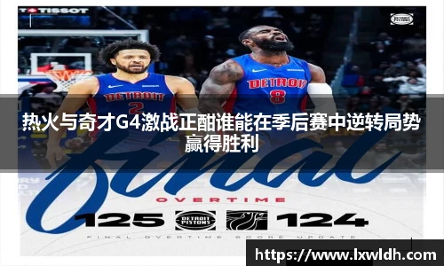 热火与奇才G4激战正酣谁能在季后赛中逆转局势赢得胜利