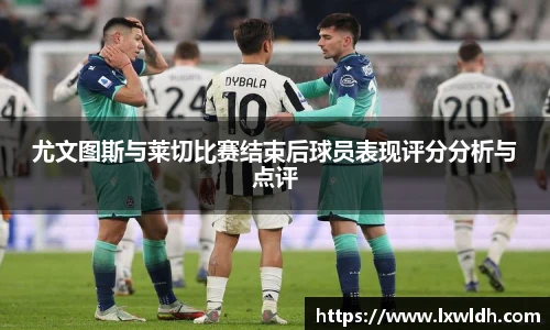 尤文图斯与莱切比赛结束后球员表现评分分析与点评