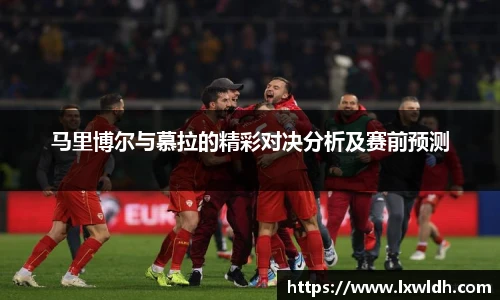 马里博尔与慕拉的精彩对决分析及赛前预测