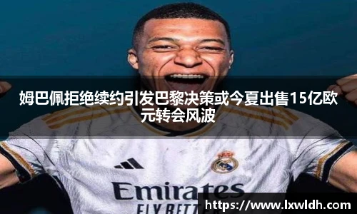 姆巴佩拒绝续约引发巴黎决策或今夏出售15亿欧元转会风波