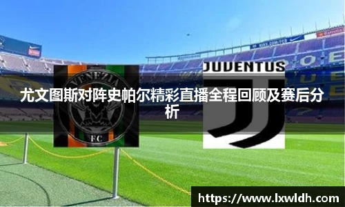 尤文图斯对阵史帕尔精彩直播全程回顾及赛后分析