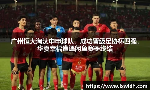 广州恒大淘汰中甲球队，成功晋级足协杯四强，华夏幸福遭遇闲鱼赛季终结