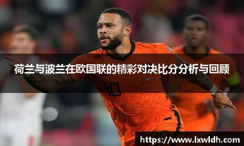 荷兰与波兰在欧国联的精彩对决比分分析与回顾