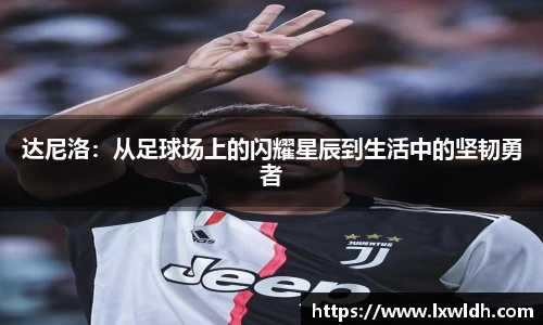 达尼洛：从足球场上的闪耀星辰到生活中的坚韧勇者