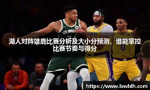 湖人对阵雄鹿比赛分析及大小分预测，谁能掌控比赛节奏与得分