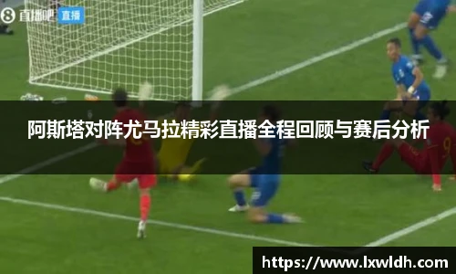 阿斯塔对阵尤马拉精彩直播全程回顾与赛后分析