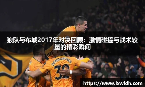 狼队与布城2017年对决回顾：激情碰撞与战术较量的精彩瞬间