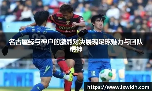 名古屋鲸与神户的激烈对决展现足球魅力与团队精神