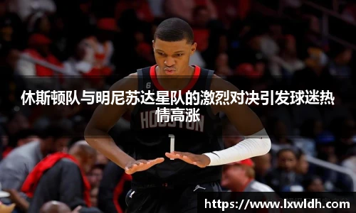 休斯顿队与明尼苏达星队的激烈对决引发球迷热情高涨