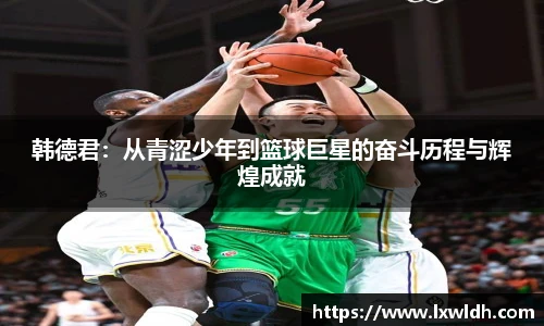 韩德君：从青涩少年到篮球巨星的奋斗历程与辉煌成就