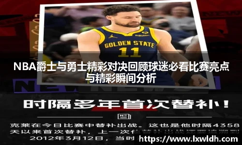 NBA爵士与勇士精彩对决回顾球迷必看比赛亮点与精彩瞬间分析