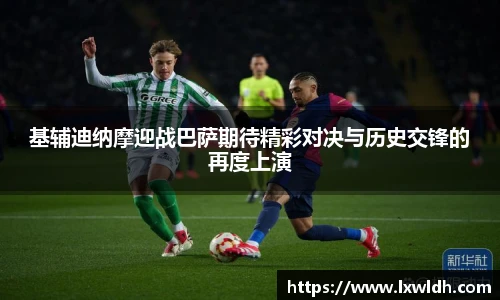 基辅迪纳摩迎战巴萨期待精彩对决与历史交锋的再度上演