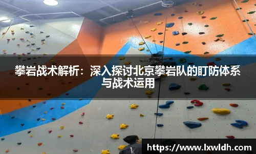 攀岩战术解析：深入探讨北京攀岩队的盯防体系与战术运用
