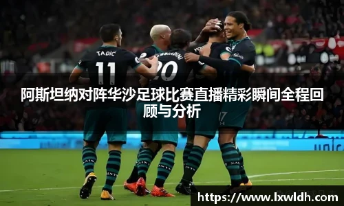 阿斯坦纳对阵华沙足球比赛直播精彩瞬间全程回顾与分析