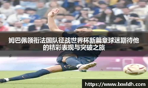 姆巴佩领衔法国队征战世界杯新篇章球迷期待他的精彩表现与突破之旅
