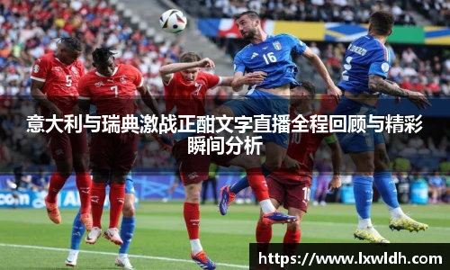 意大利与瑞典激战正酣文字直播全程回顾与精彩瞬间分析